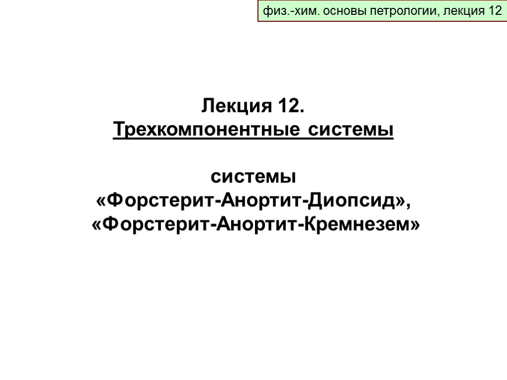 физ.-хим. основы петрологии, лекция 12 Лекция 12. Трехкомпонентные системы системы «Форстерит-Анортит-Диопсид», «Форстерит-Анортит-Кремнезем»